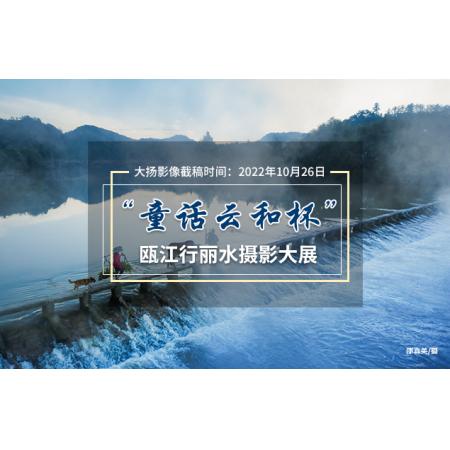 2022年“童话云和杯”瓯江行丽水摄影大展